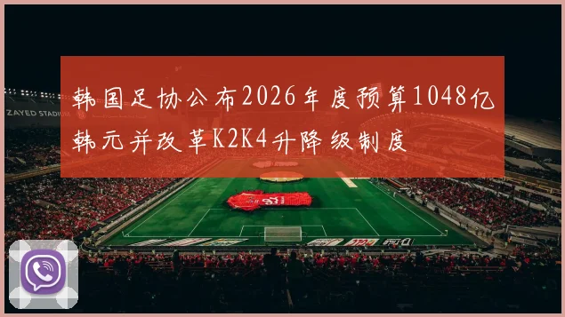 韩国足协公布2026年度预算1048亿韩元并改革K2K4升降级制度