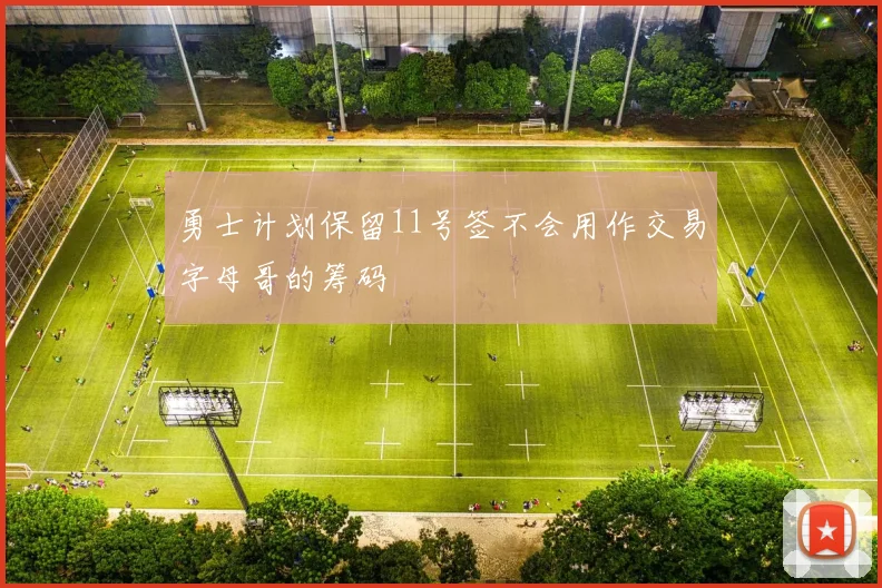 勇士计划保留11号签不会用作交易字母哥的筹码