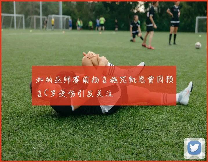加纳巫师赛前扬言施咒凯恩曾因预言C罗受伤引发关注