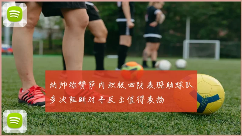 纳帅称赞萨内积极回防表现助球队多次阻断对手反击值得表扬
