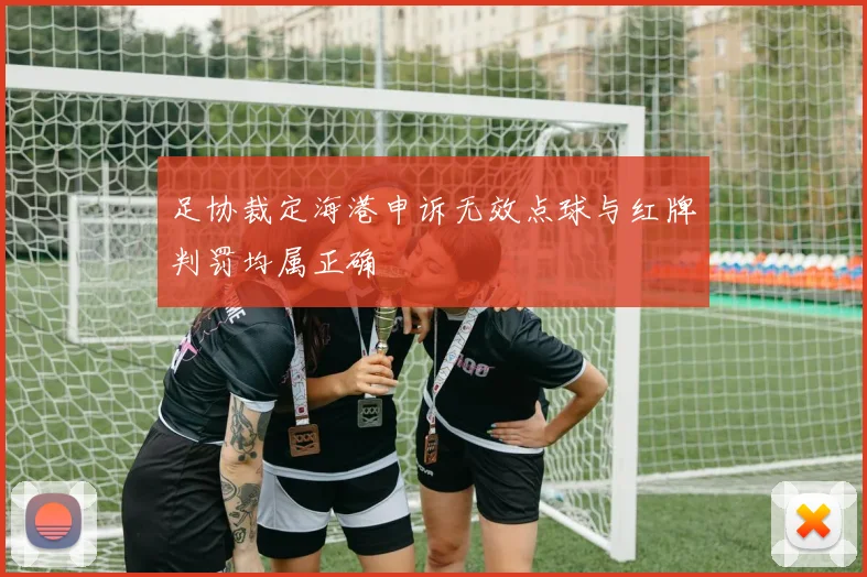 足协裁定海港申诉无效点球与红牌判罚均属正确