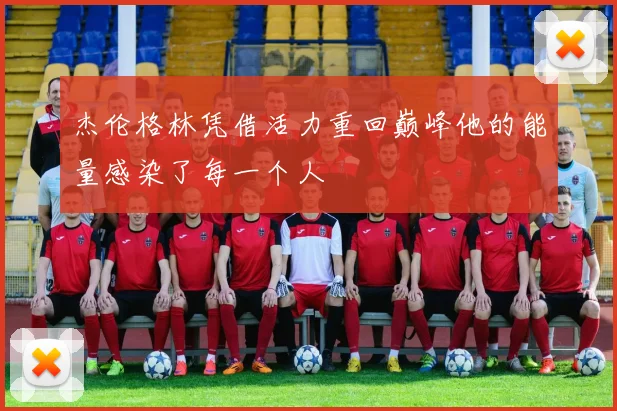 杰伦格林凭借活力重回巅峰他的能量感染了每一个人