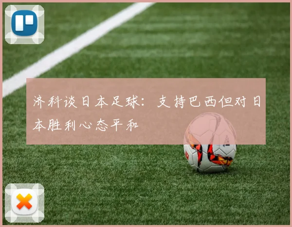 济科谈日本足球：支持巴西但对日本胜利心态平和