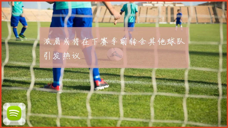 浓眉或将在下赛季前转会其他球队引发热议