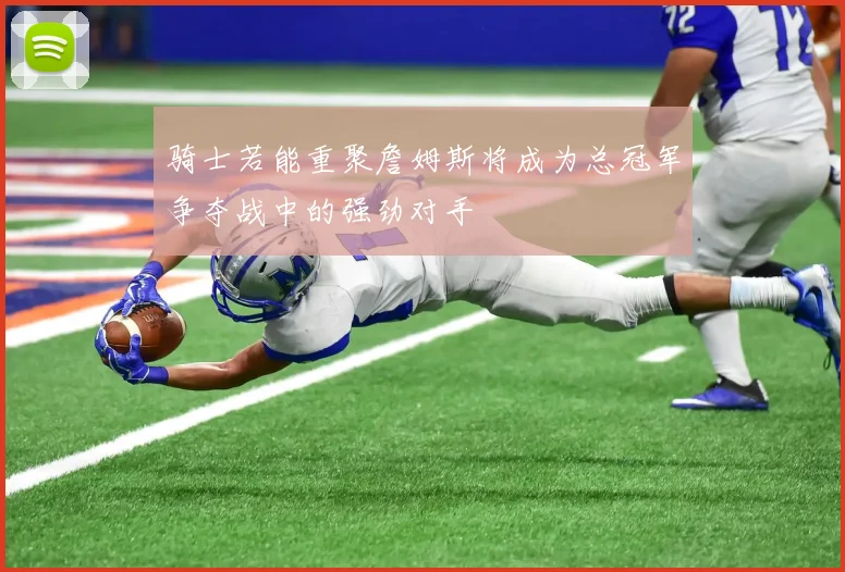 骑士若能重聚詹姆斯将成为总冠军争夺战中的强劲对手