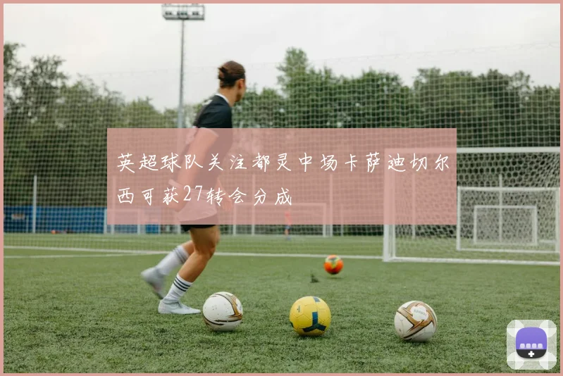 英超球队关注都灵中场卡萨迪切尔西可获27转会分成