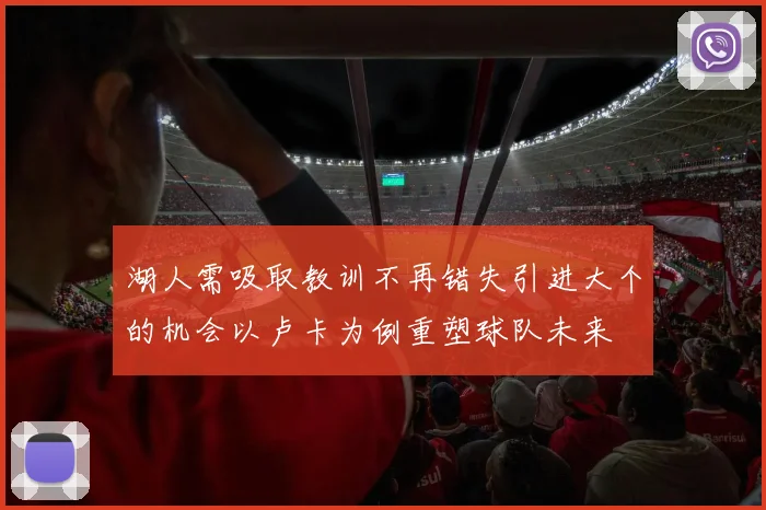 湖人需吸取教训不再错失引进大个的机会以卢卡为例重塑球队未来