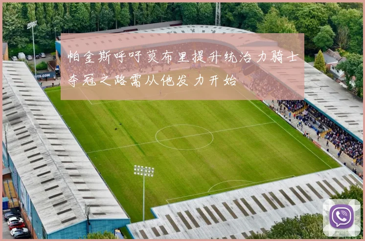 帕金斯呼吁莫布里提升统治力骑士夺冠之路需从他发力开始