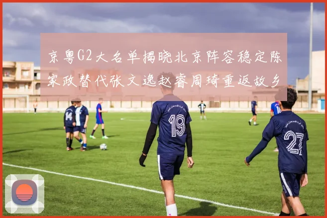 京粤G2大名单揭晓北京阵容稳定陈家政替代张文逸赵睿周琦重返故乡战斗